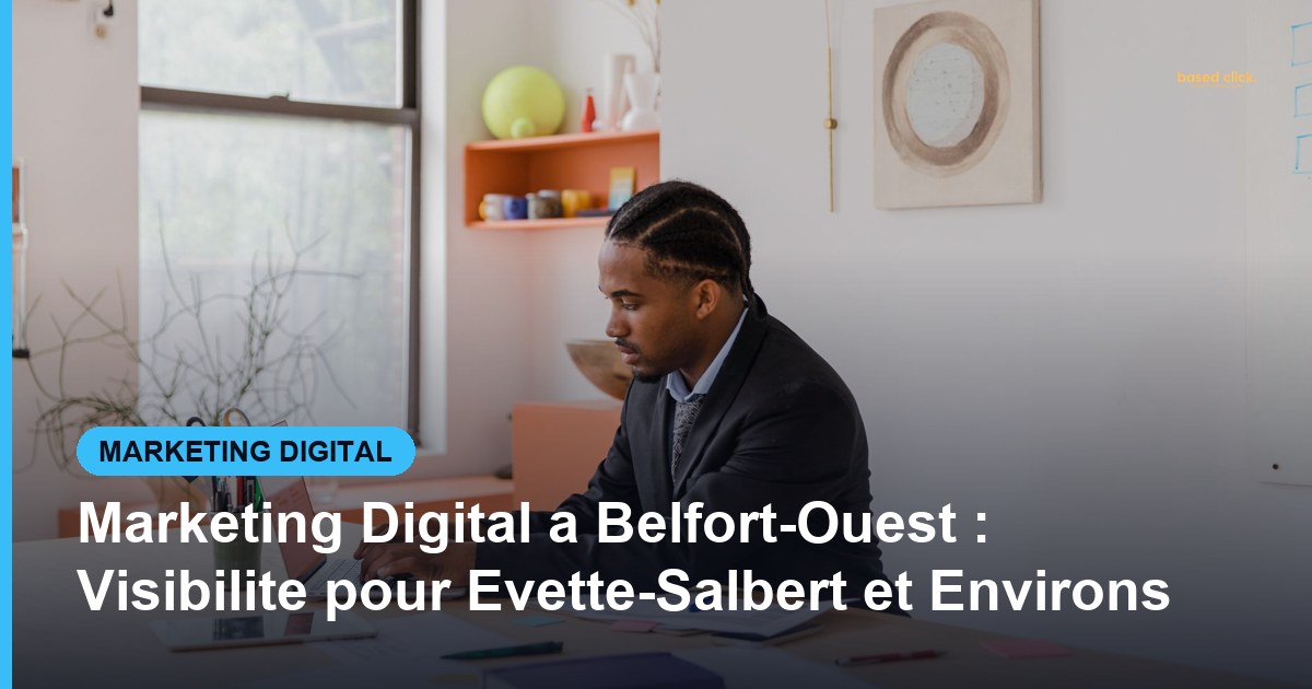 Marketing Digital a Belfort-Ouest : Visibilite pour Evette-Salbert et Environs - Based Click