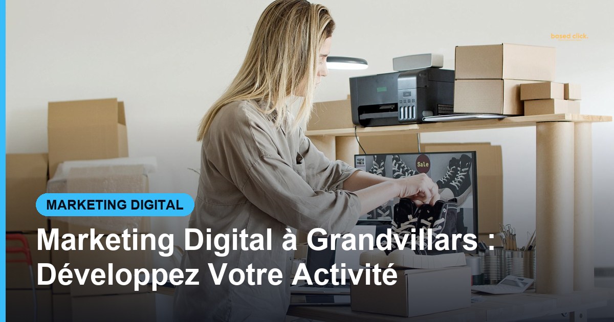 Marketing Digital à Grandvillars : Développez Votre Activité - Based Click