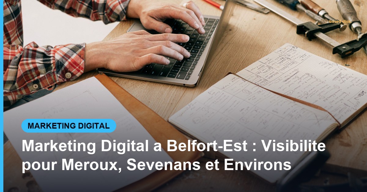Marketing Digital a Belfort-Est : Visibilite pour Meroux, Sevenans et Environs - Based Click